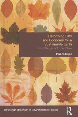 Reforming Law and Economy for a Sustainable Earth: Critical Thought for Turbulent Times by Paul Anderson