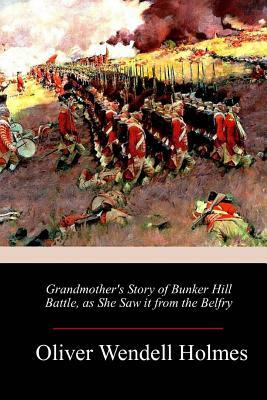 Grandmother's Story of Bunker Hill Battle, as She Saw it from the Belfry by Oliver Wendell Holmes