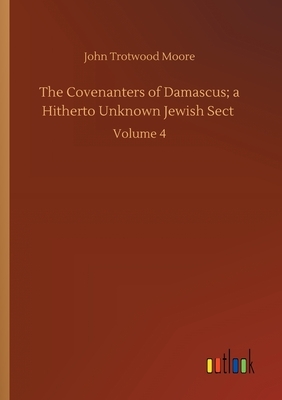 The Covenanters of Damascus; a Hitherto Unknown Jewish Sect: Volume 4 by John Trotwood Moore