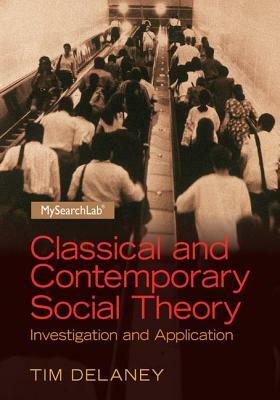 Classical and Contemporary Social Theory: Investigation and Application by Tim Delaney