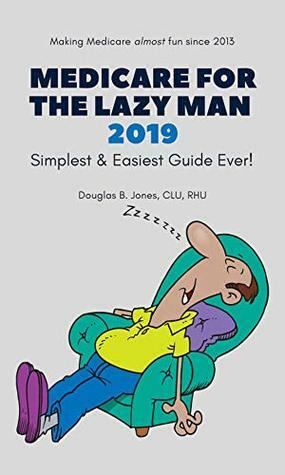 Medicare For The Lazy Man 2019: Simplest & Easiest Guide Ever! by Douglas B. Jones