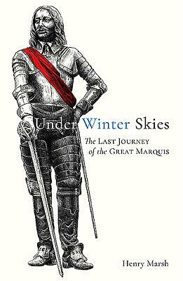 Under Winter Skies: The Last Journey of the Great Marquis by Henry Marsh