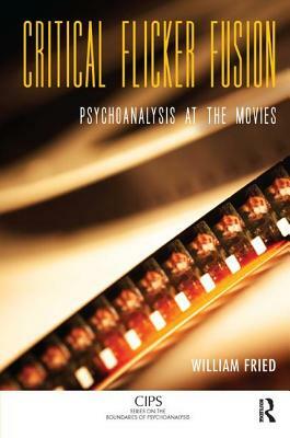 Critical Flicker Fusion: Psychoanalysis at the Movies by William Fried