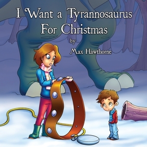 I Want a Tyrannosaurus For Christmas by Max Hawthorne