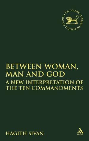 Between Woman, Man and God: A New Interpretation of the Ten Commandments by Hagith Sivan