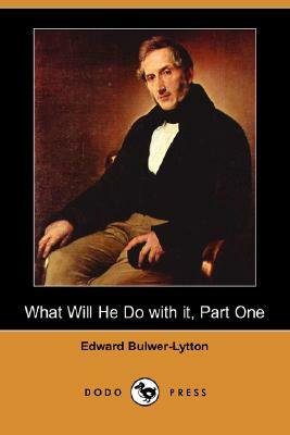 What Will He Do with It, Part One (Dodo Press) by Edward Bulwer Lytton Lytton