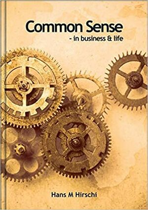 Common Sense - In Business & Life by Hans M. Hirschi