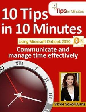 10 Tips in 10 Minutes using Microsoft Outlook 2010 by Jim Bob Howard, Mandi Woodroof, Vickie Sokol Evans, Anita Evans