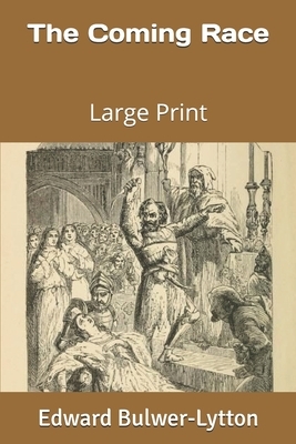 The Coming Race: Large Print by Edward Bulwer Lytton Lytton