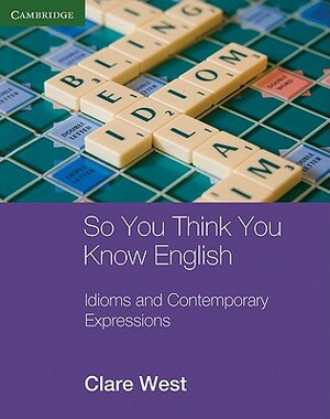 So You Think You Know English: Idioms and Contemporary Expressions by Clare West