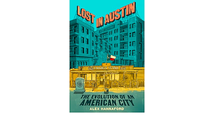 Lost in Austin: The Evolution of An American City by Alex Hannaford