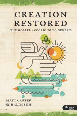 Creation Restored: The Gospel According to Genesis by Halim Suh, Matt Carter