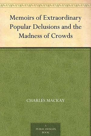 Extraordinary Popular Delusions & the Madness of Crowds by Charles Mackay