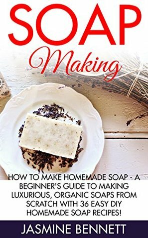 Soap Making: How To Make Homemade Soap - A Beginner's Guide To Making Luxurious, Organic Soaps From Scratch With 36 Easy DIY Homemade Soap Recipes! (How To Make Soap, Essential Oils, Natural Beauty) by Jasmine Bennett