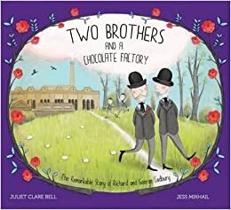 Two Brothers and a Chocolate Factory: The Remarkable Story of Richard and George Cadbury by Juliet Clare Bell