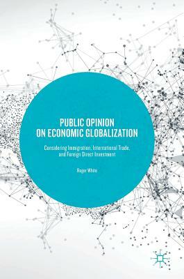 Public Opinion on Economic Globalization: Considering Immigration, International Trade, and Foreign Direct Investment by Roger White