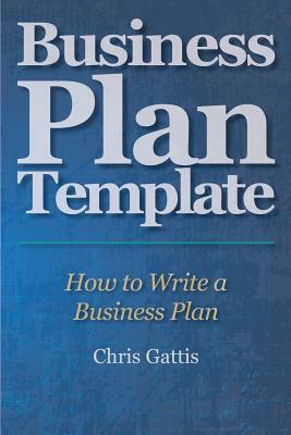 Business Plan Template: How to Write a Business Plan by Chris Gattis