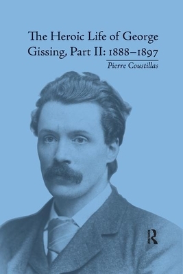 The Heroic Life of George Gissing, Part II: 1888&#65533;1897 by Pierre Coustillas