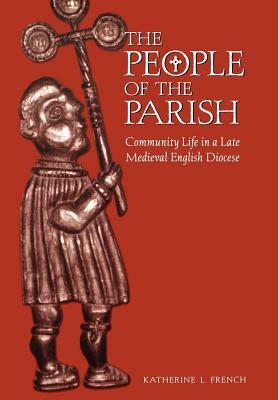 The People of the Parish: Community Life in a Late Medieval English Diocese by Katherine L. French