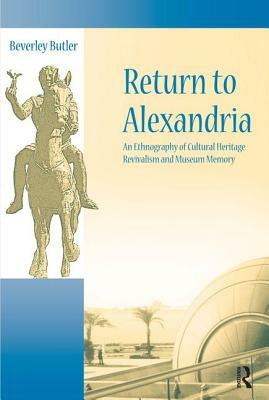 Return to Alexandria: An Ethnography of Cultural Heritage, Revivalism, and Museum Memory by Beverley Butler