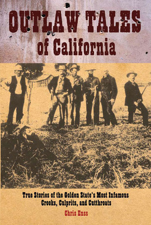 Outlaw Tales of California: True Stories of the Golden State's Most Infamous Crooks, Culprits, and Cutthroats by Chris Enss