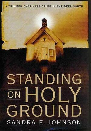 Standing on Holy Ground: A Triumph over Hate Crime in the Deep South by Sandra E. Johnson