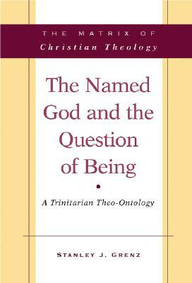 The Named God and the Question of Being: A Trinitarian Theo-Ontology by Stanley J. Grenz