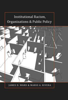 Institutional Racism, Organizations & Public Policy by Mario A. Rivera, James D. Ward
