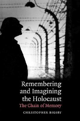 Remembering and Imagining the Holocaust: The Chain of Memory by Christopher Bigsby