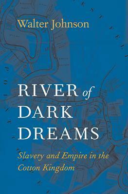 River of Dark Dreams: Slavery and Empire in the Cotton Kingdom by Walter Johnson