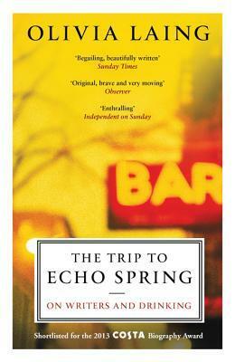 The Trip to Echo Spring: Why Writers Drink by Olivia Laing