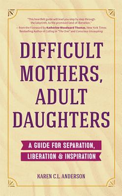 Difficult Mothers, Adult Daughters: A Guide for Separation, Liberation & Inspiration (Narcissistic Mother or Borderline Personality Disorder, Mother D by Karen C. L. Anderson