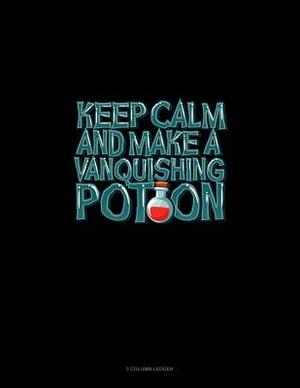 Keep Calm and Make a Vanquishing Potion: 3 Column Ledger by 