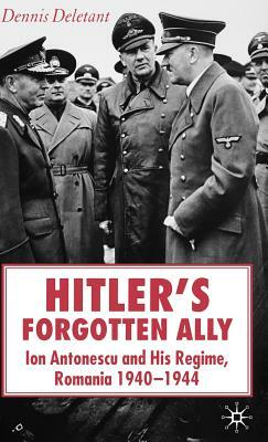 Hitler's Forgotten Ally: Ion Antonescu and His Regime, Romania 1940-1944 by Dennis Deletant