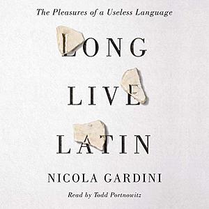 Long Live Latin: The Pleasures of a Useless Language by Nicola Gardini