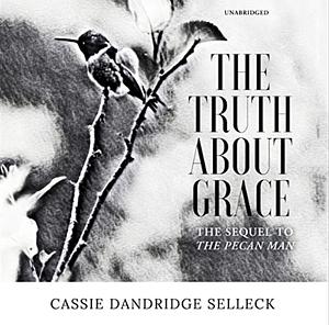 The Truth About Grace (A Sequel to Pecan Man) by Cassie Dandridge Selleck