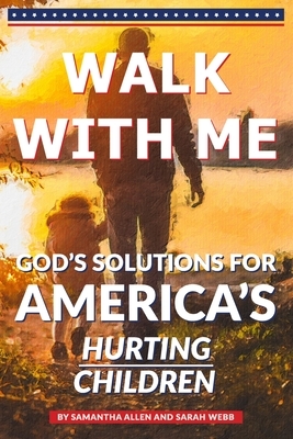 Walk With Me: God's Solutions for America's Hurting Children by Sarah Webb, Samantha Allen