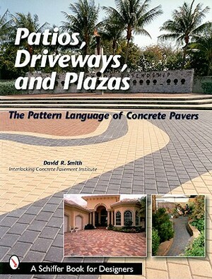 Patios, Driveways, and Plazas: The Patterns Language of Concrete Pavers by David R. Smith