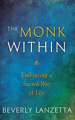 The Monk Within: Embracing a Sacred Way of Life by Beverly Lanzetta