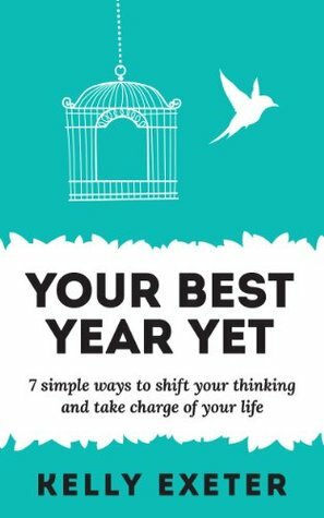 Your Best Year Yet: 7 simple ways to shift your thinking and take charge of your life by Kelly Exeter