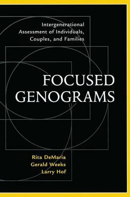 Focused Genograms: Intergenerational Assessment of Individuals, Couples, and Families by Gerald R. Weeks, Rita DeMaria, Larry Hof