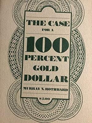 The Case for the 100 Percent Gold Dollar by Murray N. Rothbard