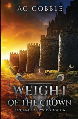 Weight of the Crown: Benjamin Ashwood Book 6 by A.C. Cobble