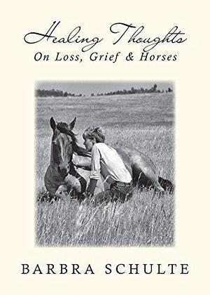 Healing Thoughts on Loss, Grief and Horses by Barbra Schulte