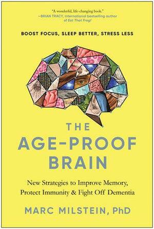 The Age-Proof Brain: New Strategies to Improve Memory, Protect Immunity, and Fight Off Dementia by PhD, Marc Milstein