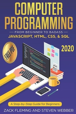 Computer Programming: From Beginner to Badass-JavaScript, HTML, CSS, & SQL: A Step-by-Step Guide for Beginners 2019 by Steven Webber, Zack Fleming