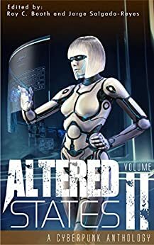 Altered States II: A Cyberpunk Anthology by Chris Reynolds, Jay Barnson, Patrick Loveland, R.M. Harper, Jorge Salgado-Reyes, D.J. Tyrer, Matthew X. Gomez, Gary B. Phillips, Tom Borthwick, Roy C. Booth, Thomas Olges, C.C. Aune, Sam S. Kepfield, Frank Roger, Pedro Íñiguez, William F. Wu, Erin Lale