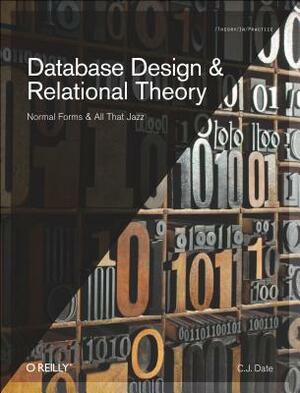 Database Design and Relational Theory: Normal Forms and All That Jazz by Chris J. Date