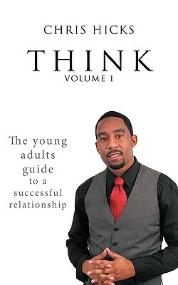 Think Volume 1: The Young Adults Guide to a Successful Relationship by Chris Hicks