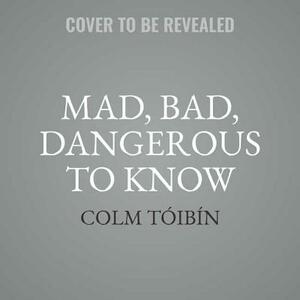 Mad, Bad, Dangerous to Know: The Fathers of Wilde, Yeats, and Joyce by Colm Tóibín
